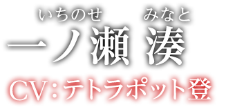 一ノ瀬 湊（いちのせ みなと）CV:テトラポット登
